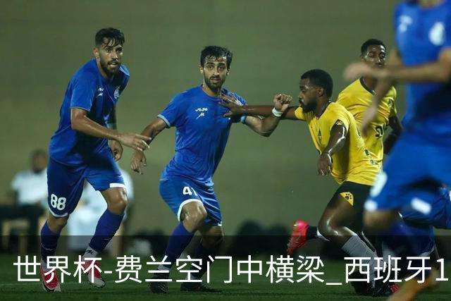 世界杯-费兰空门中横梁 西班牙12射4正半场暂0-0佛得角